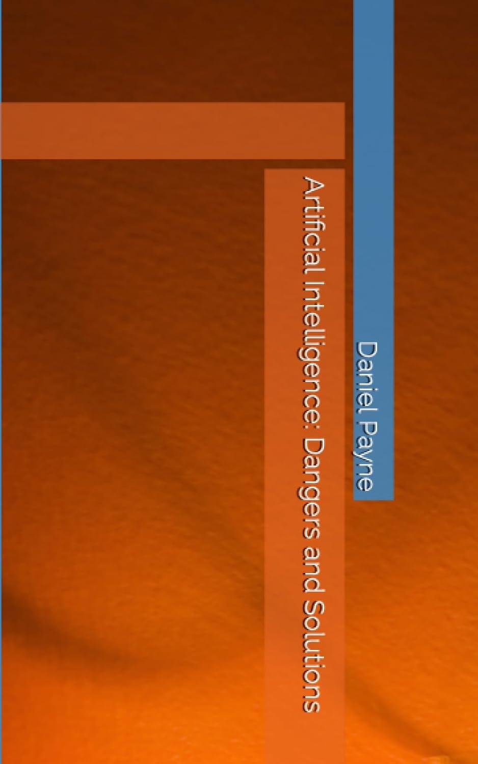artificial intelligence dangers and solutions 1st edition daniel payne b0cfddldq5, 979-8857221242