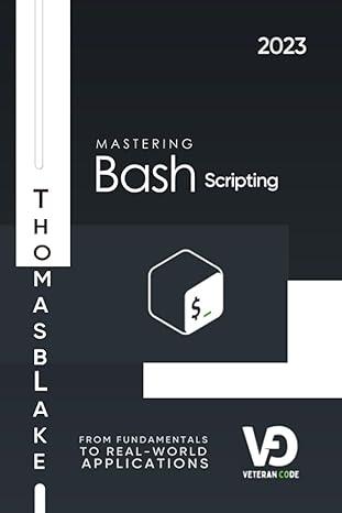 mastering bash scripting from fundamentals to real-world applications 2023 1st edition thomas blake
