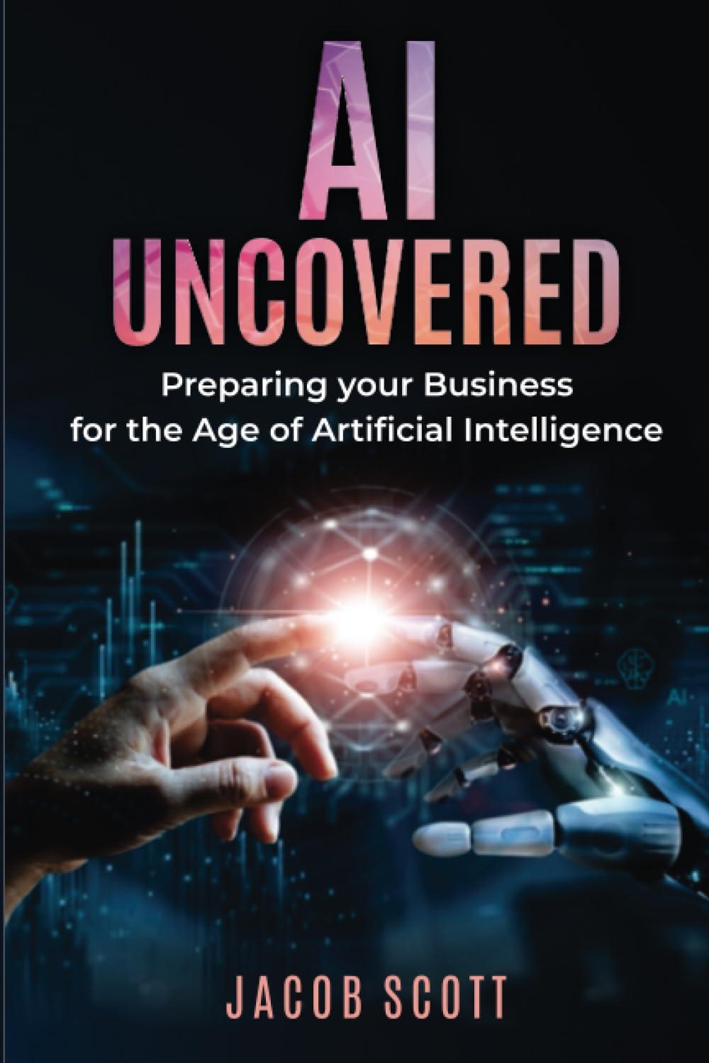 ai uncovered preparing your business for the age of artificial intelligence 1st edition jacob scott