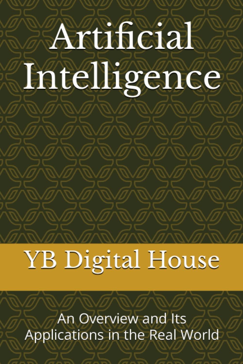 artificial intelligence  an overview and its applications in the real world 1st edition yb digital house