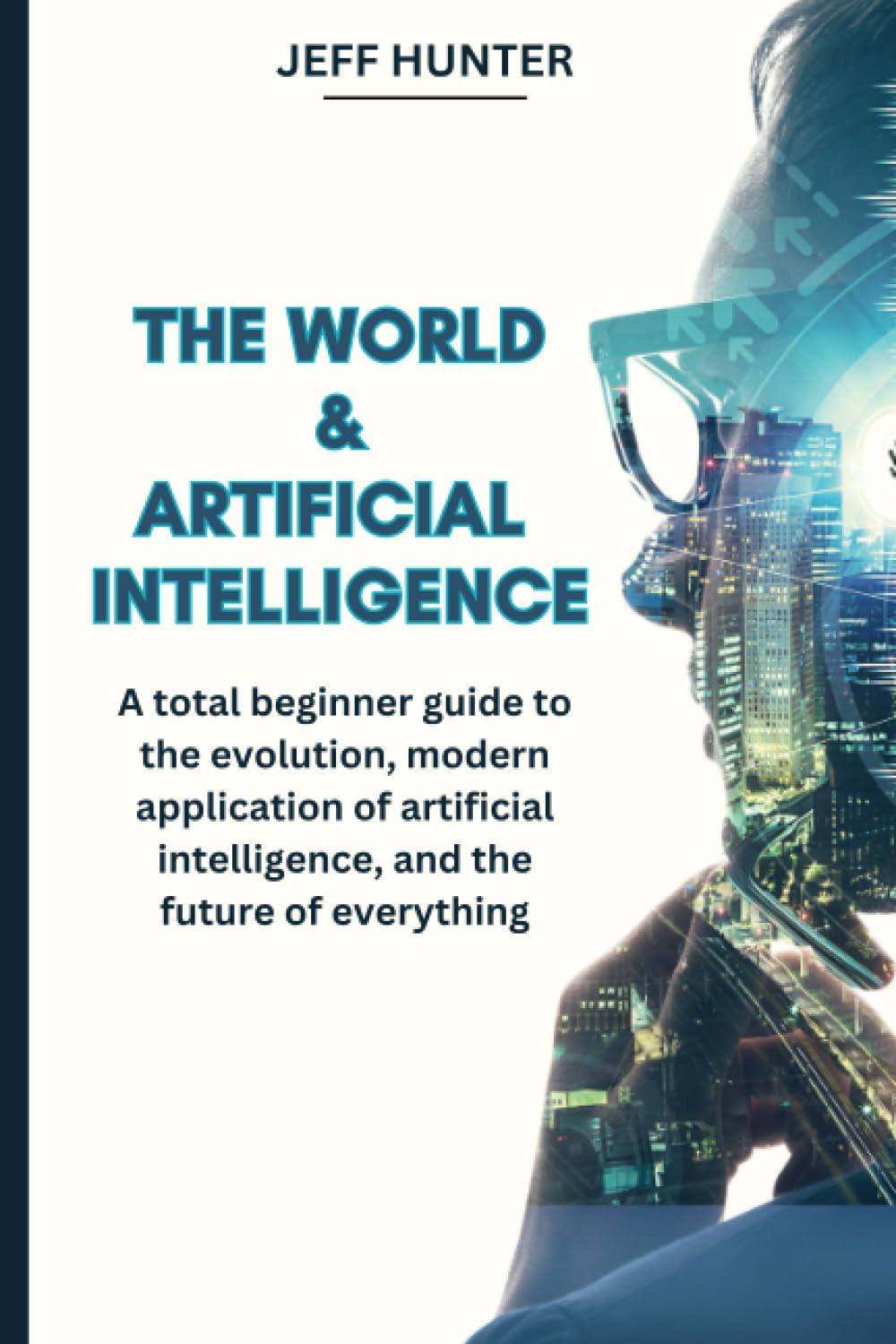 the world and artificial intelligence a total beginner guide to the evolution modern application of
