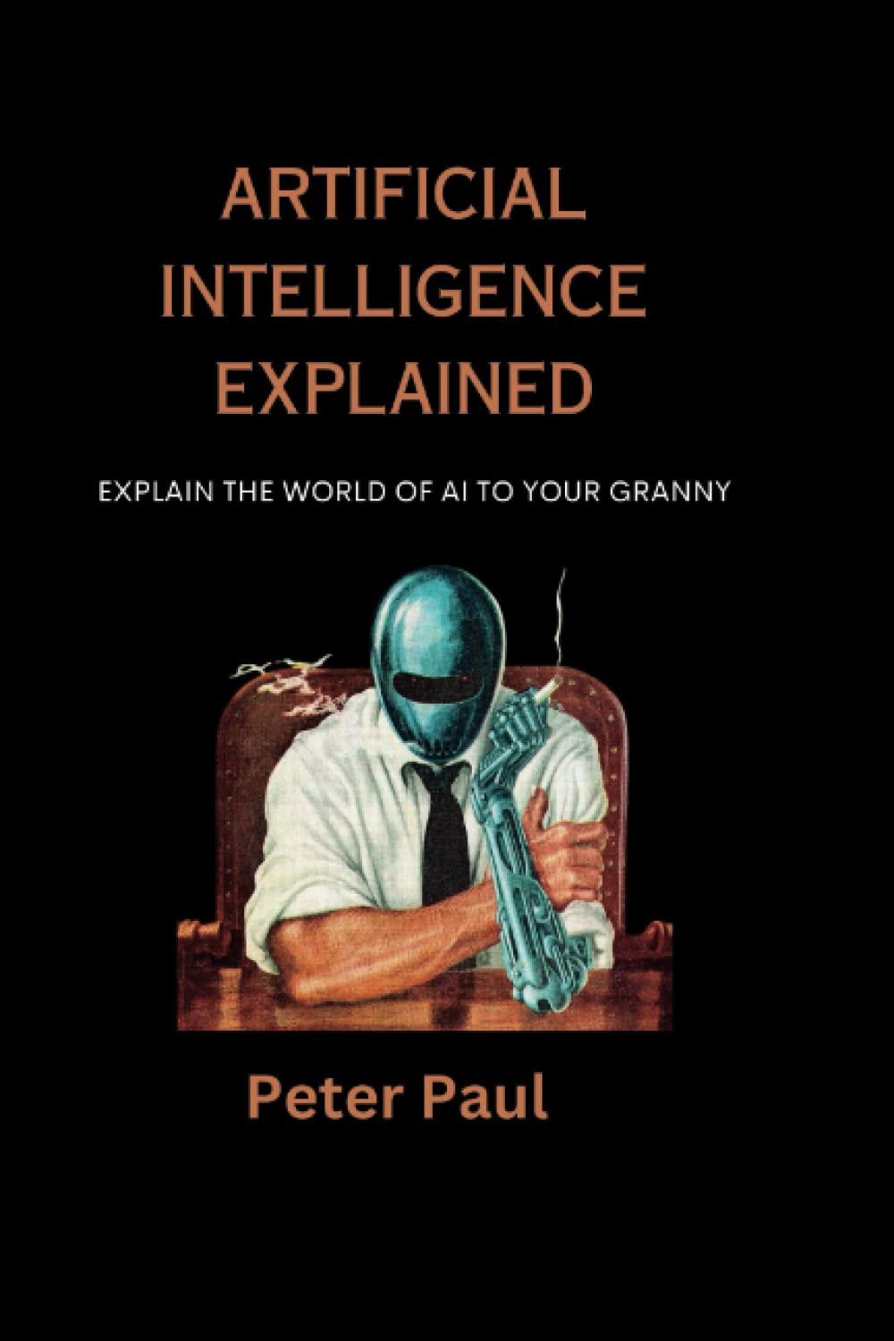 artificial intelligence explained explain the world of ai to your granny 1st edition peter paul b0c2rtn6bk,
