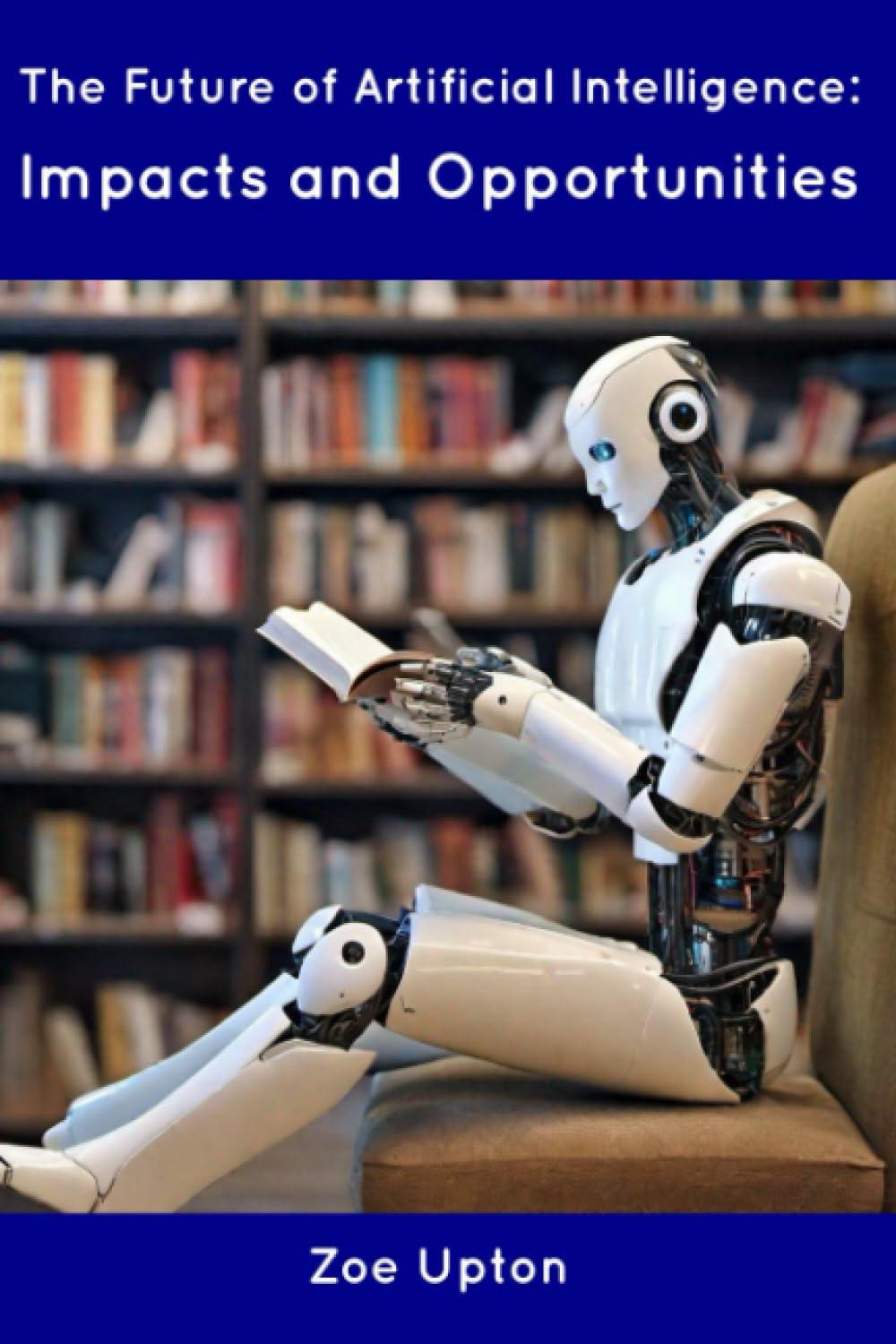 the future of artificial intelligence impacts and opportunities 1st edition zoe upton b0cdnc5b8r,