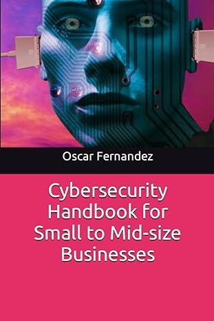 cybersecurity handbook for small to mid-size businesses 1st edition oscar fernandez b0c6vv7zwt, 979-8396256101