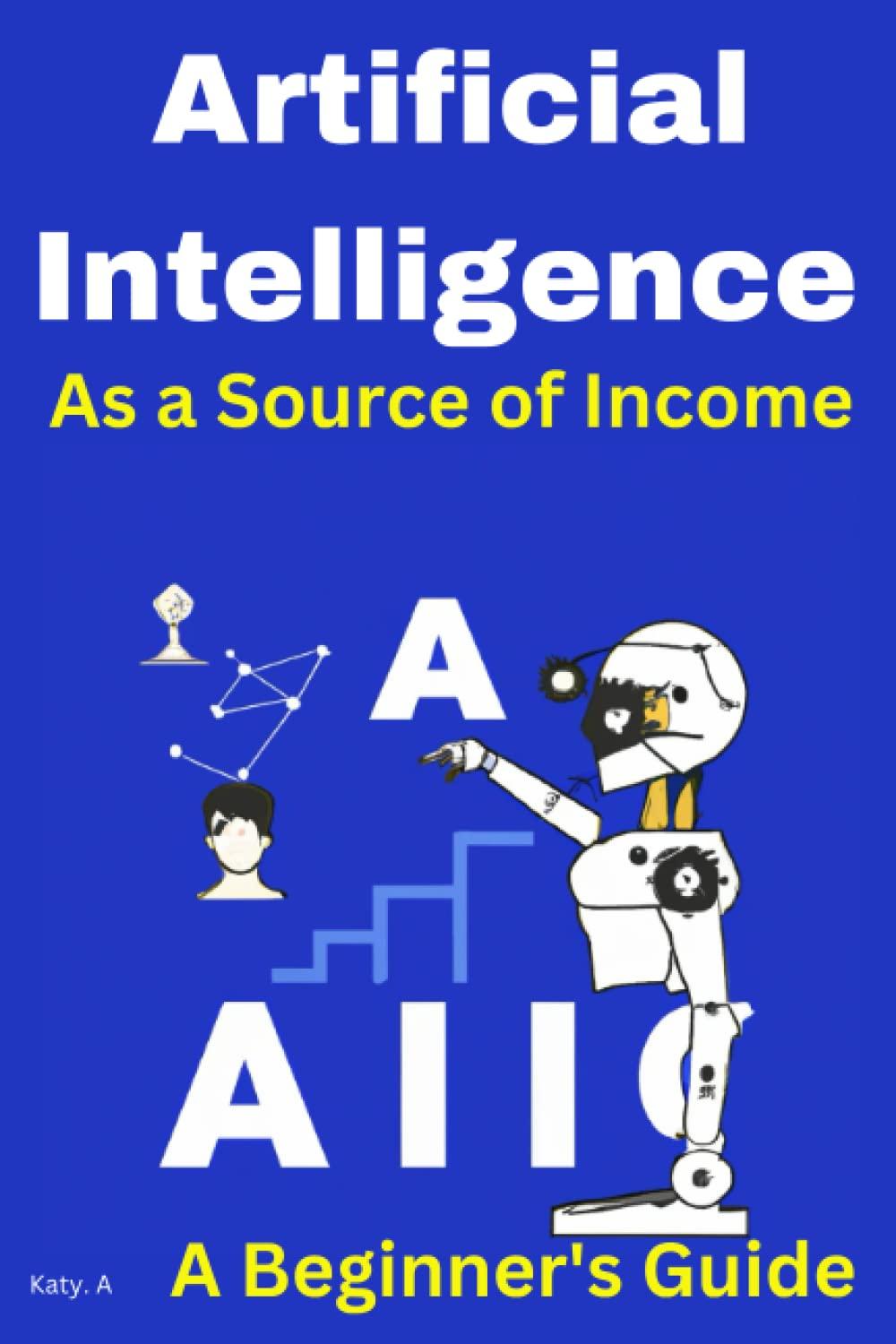artificial intelligence as a source of income  a beginners guide 1st edition katy a b0bw2kjnrp, 979-8374619157