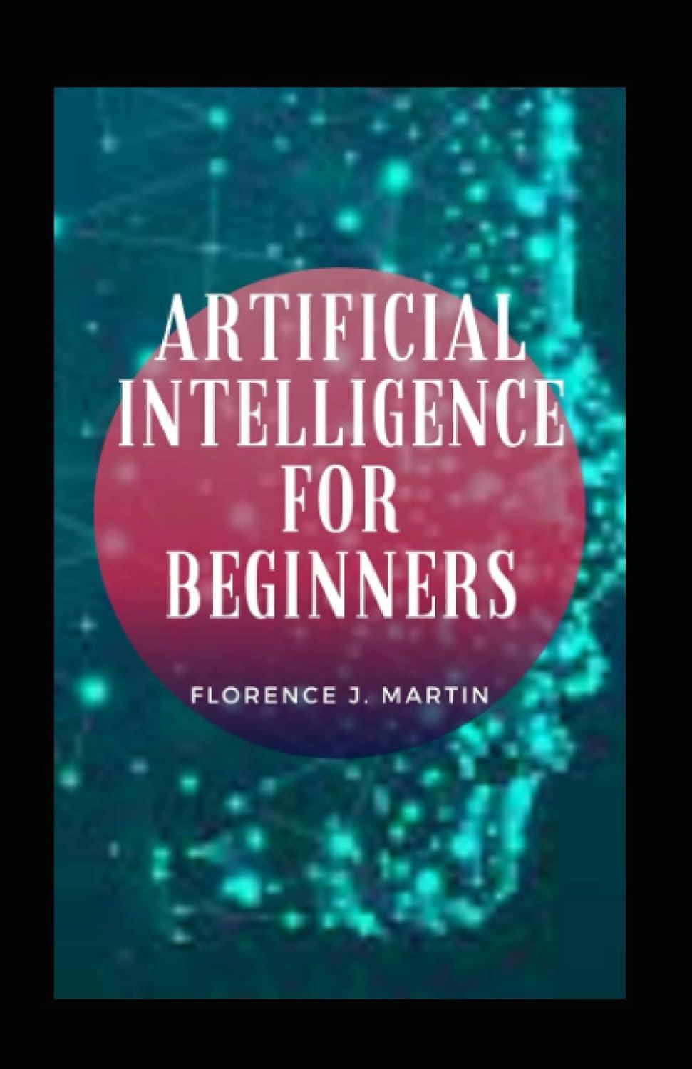 artificial intelligence for beginners 1st edition florence j. martin b09hq6521d, 979-8493055409