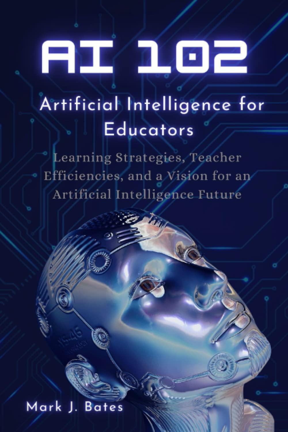 ai 102  artificial intelligence for educators 1st edition mark j. bates b0c47rlrw7, 979-8393531935