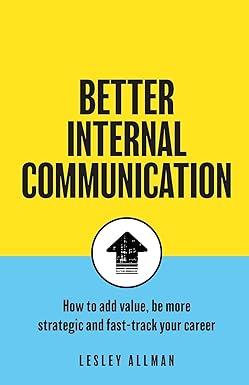 better internal communication how to add value be strategic and fast track your career 1st edition lesley