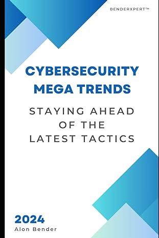 cybersecurity mega trends staying ahead of the latest tactics 2024 edition alon bender b0cjl28kgt,