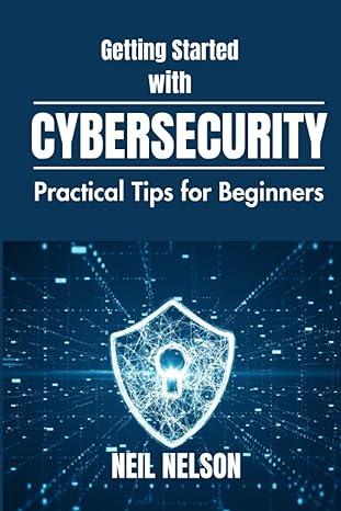 getting started with cybersecurity practical tips for beginners 1st edition neil nelson b0cgywnlrb,