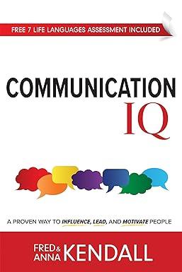 communication iq a proven way to influence lead and motivate people 1st edition fred kendall, anna kendall