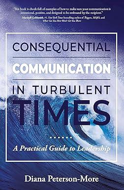 consequential communication in turbulent times a practical guide to leadership 1st edition diana