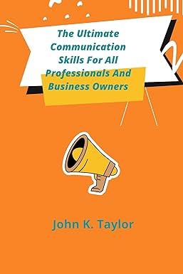 the ultimate communication skills for professionals and business owners 1st edition john taylor b0b92vgt8y,