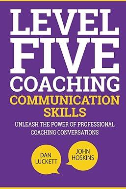 level five coaching communication skills unleash the power of professional coaching conversations 1st edition