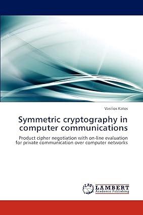symmetric cryptography in computer communications 1st edition vasilios katos 3844386270, 978-3844386271
