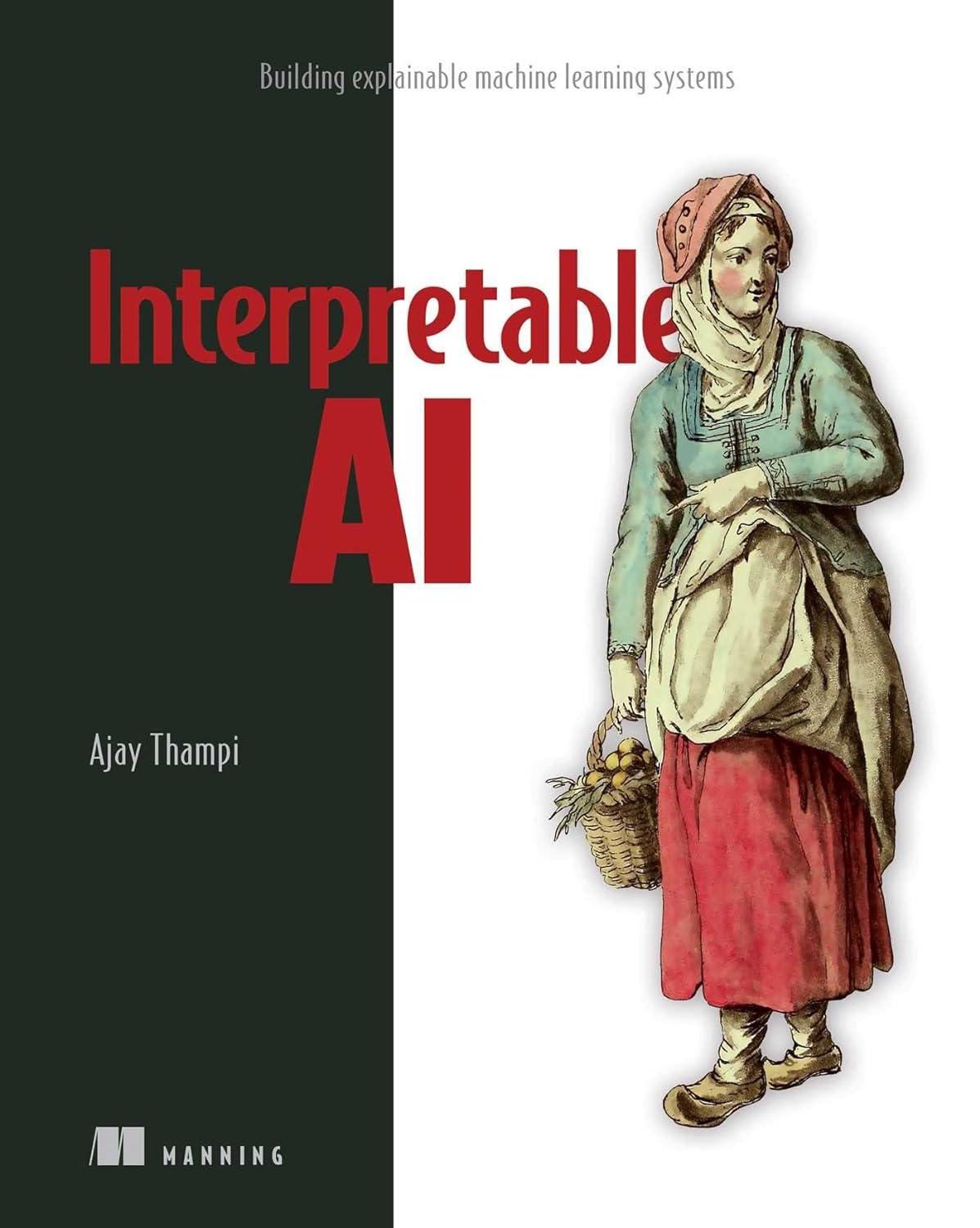 interpretable ai  building explainable machine learning systems 1st edition ajay thampi 161729764x,