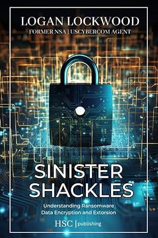 sinister shackles understanding ransomware data encryption and extorsion 1st edition locan lockwood, mel