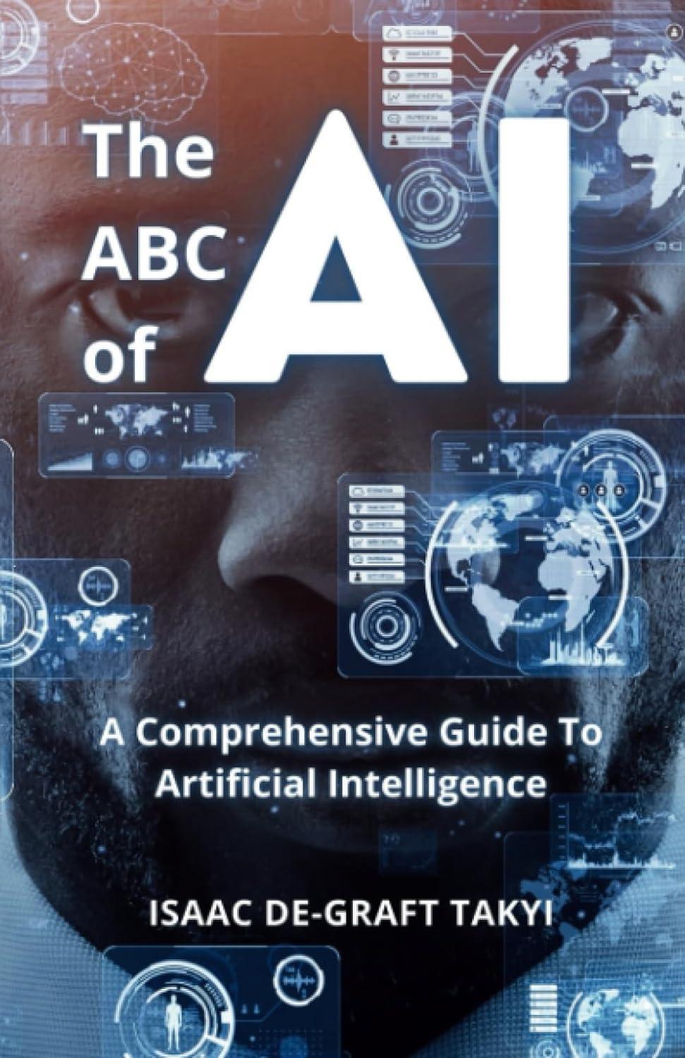 the abc of ai a comprehensive guide to artificial intelligence 1st edition isaac de-graft 1988439426,