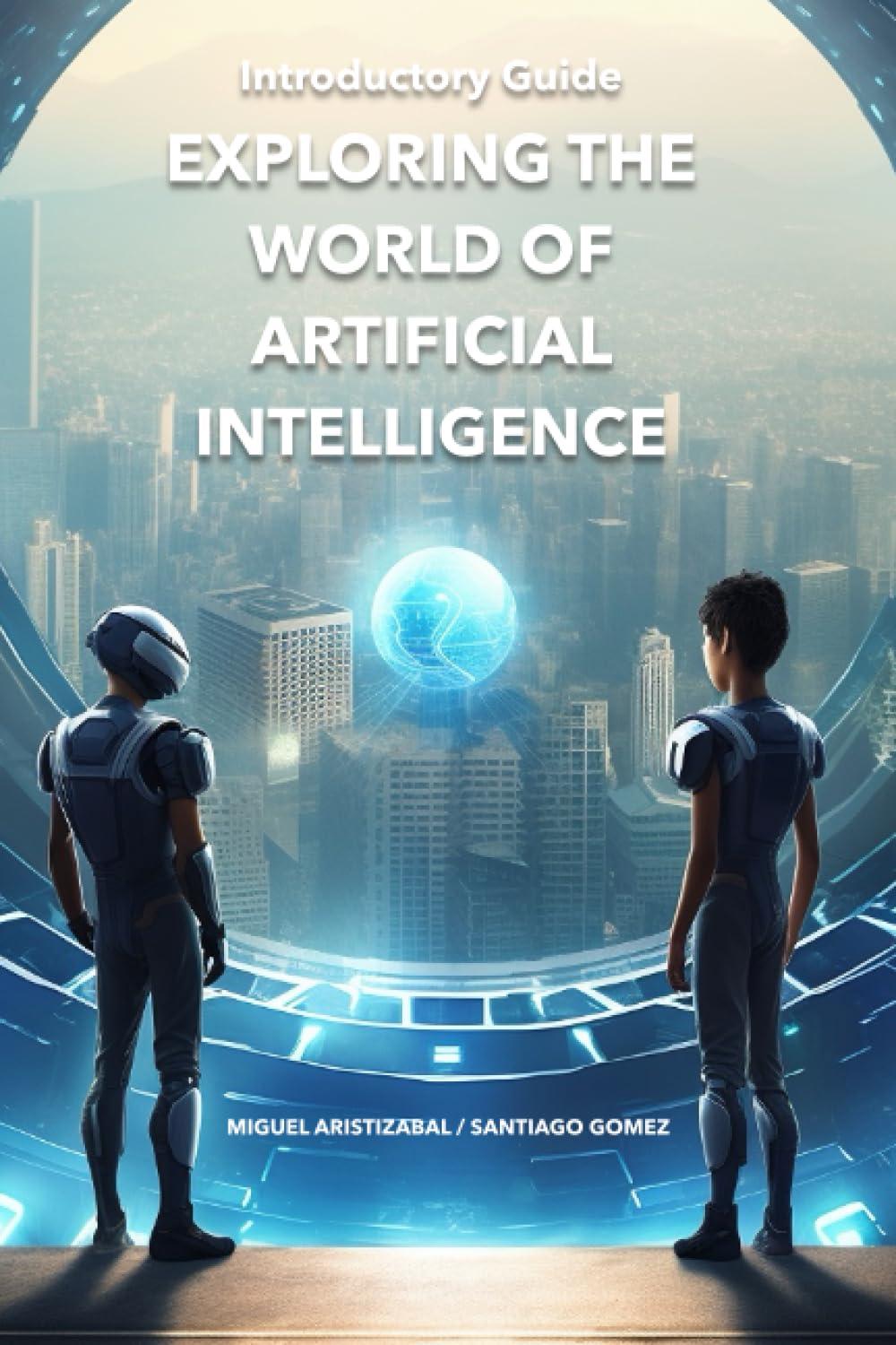 exploring the world of artificial intelligence introductory guide 1st edition miguel aristizabal , santiago