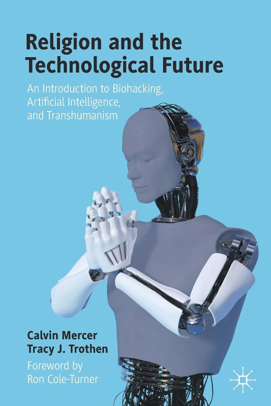 religion and the technological future an introduction to biohacking artificial intelligence and transhumanism