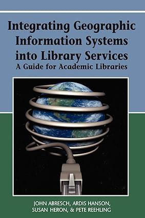 integrating geographic information systems into library services a guide for academic libraries 1st edition