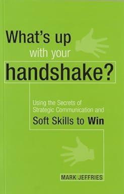 whats up with your handshake using the secrets of strategic communication and soft skills to win 1st edition