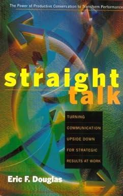 straight talk turning communications upside down for strategic results at work 1st edition eric douglas