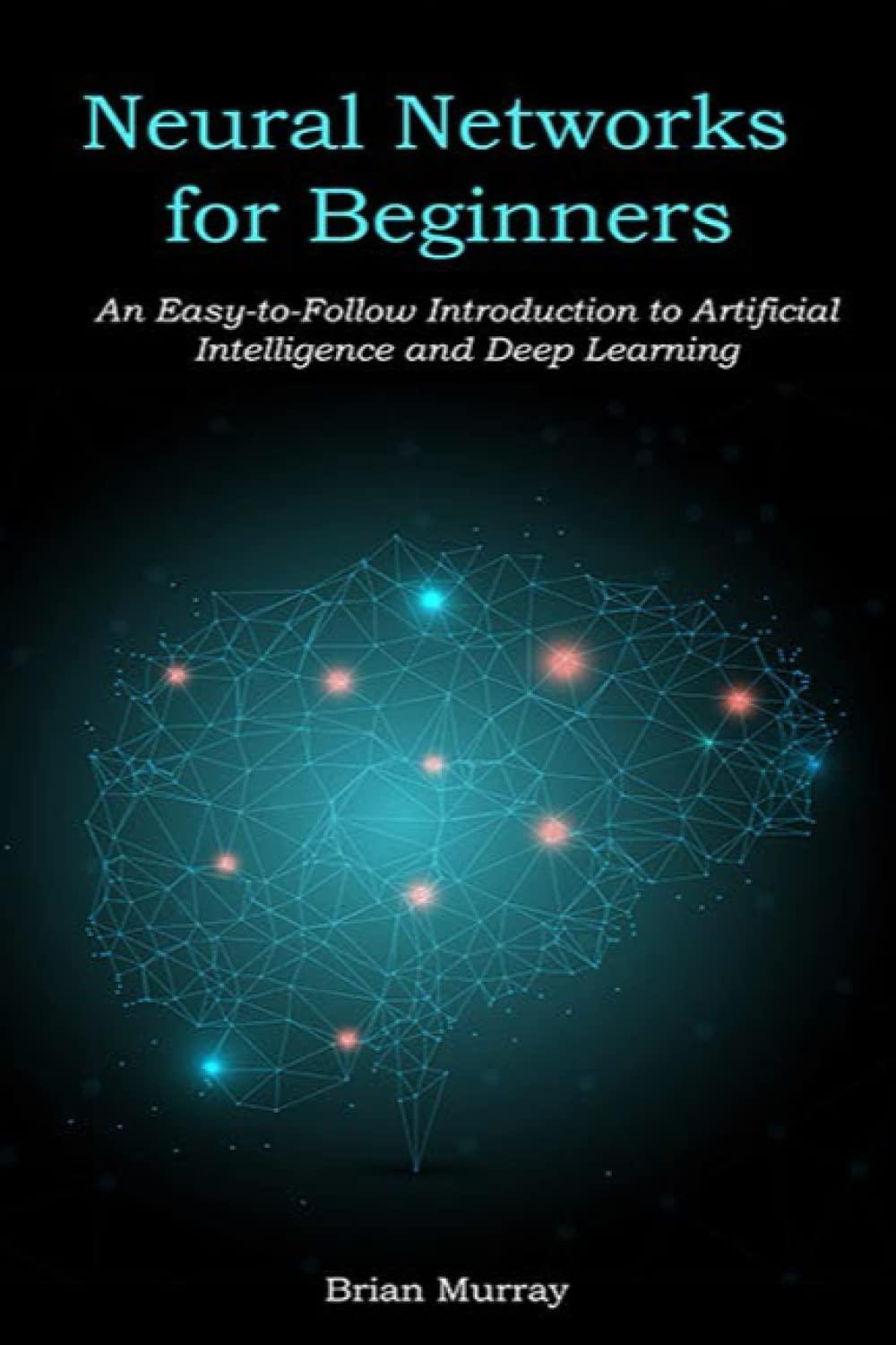 neural networks for beginners  an easy to follow introduction to artificial intelligence and deep learning