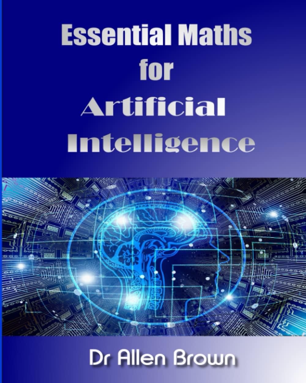 essential maths for artificial intelligence 1st edition dr allen brown b0b7qdgn8w, 979-8556585850