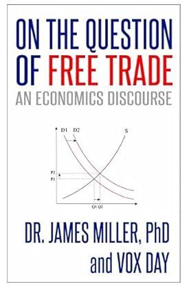 on the question of free trade an economics discourse 1st edition vox day, dr. james d. miller phd 151907607x,