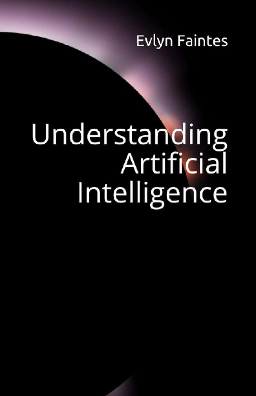 understanding artificial intelligence 1st edition evlyn faintes b092p78qrl, 979-8739104113