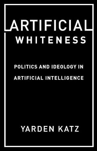 artificial whiteness  politics and ideology in artificial intelligence 1st edition yarden katz 0231194919,