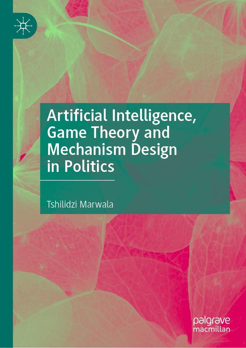 artificial intelligence  game theory and mechanism design in politics 1st edition tshilidzi marwala