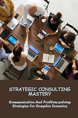 strategic consulting mastery communication and problem solving strategies for complex scenarios 1st edition