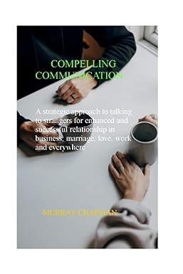 compelling communication a strategic approach to talking to strangers for enhanced and successful