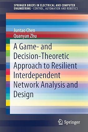 a game and decision theoretic approach to resilient interdependent network analysis and design 1st edition