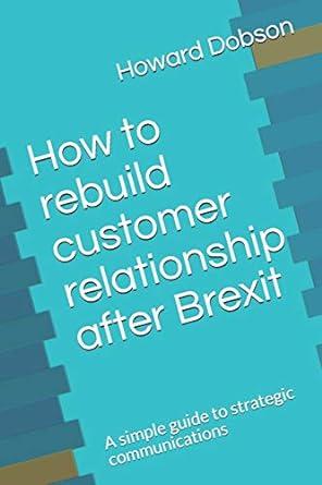 how to rebuild customer relationship after brexit a simple guide to strategic communications 1st edition