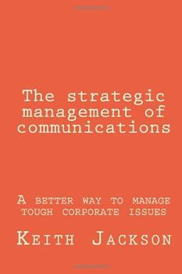 the strategic management of communications a better way to manage tough corporate issues 1st edition keith