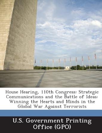 house hearing 110th congress strategic communications and the battle of ideas winning the hearts and minds in