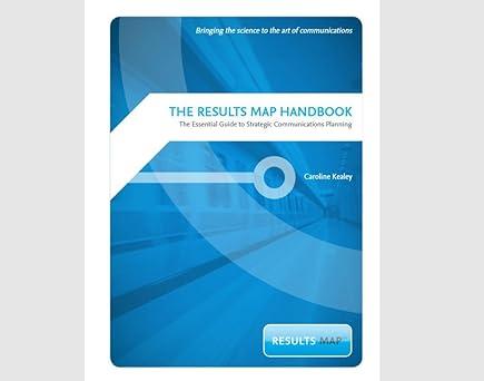 the results map handbook the essential guide to strategic communications planning 1st edition caroline kealey