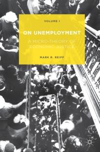 on unemployment a microtheory of economic justice volume 1 1st edition mark r. reiff 1137549998, 9781137549990