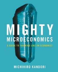 mighty microeconomics a guide to thinking like an economist 1st edition michihiro kandori 1009161075,