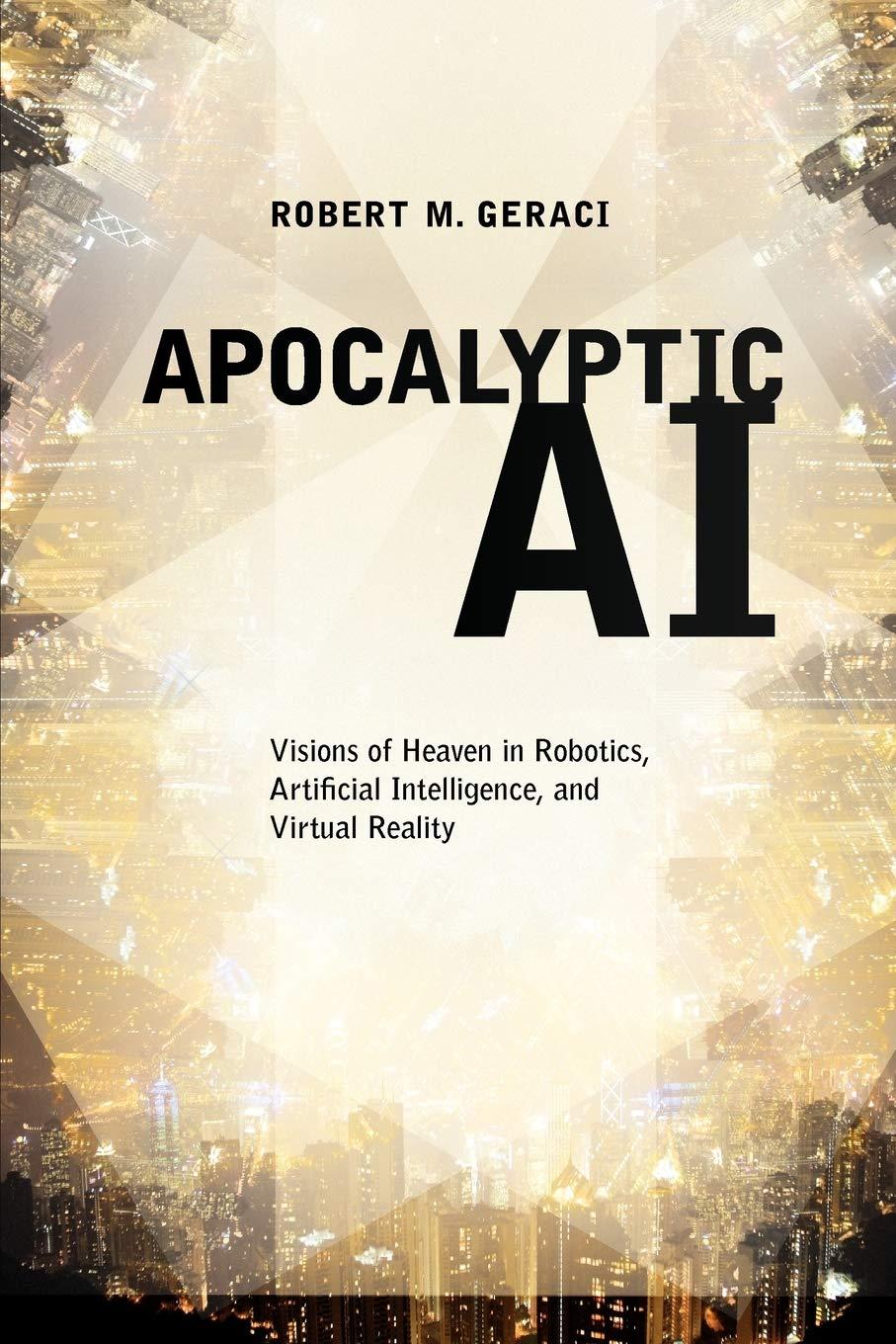 apocalyptic ai  visions of heaven in robotics  artificial intelligence  and virtual reality 1st edition