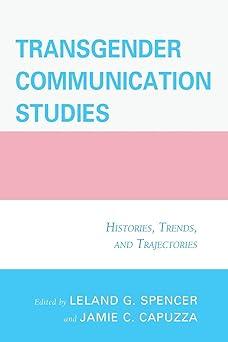 transgender communication studies histories trends and trajectories 1st edition jamie c. capuzza, leland g.