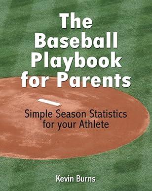 the baseball playbook for parents simple season statistics for your athlete 1st edition kevin burns