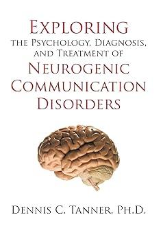exploring the psychology diagnosis and treatment of neurogenic communication disorders 1st edition dennis c