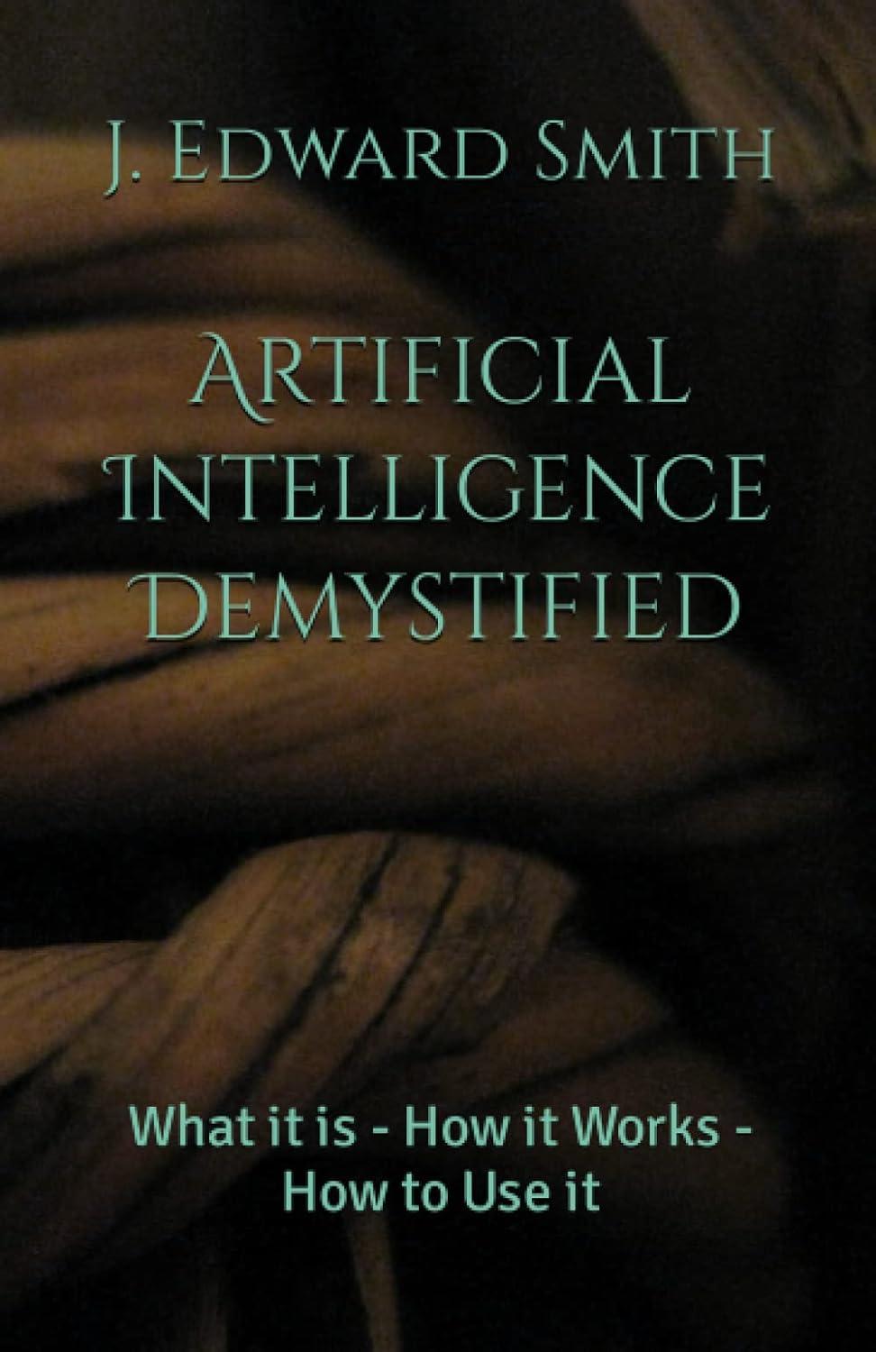 artificial intelligence demystified  what it is   how it works   how to use it 1st edition j. edward smith
