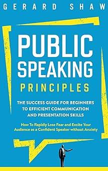 public speaking principles the success guide for beginners to efficient communication and presentation skills