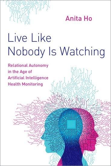 live like nobody is watching  relational autonomy in the age of artificial intelligence health monitoring 1st