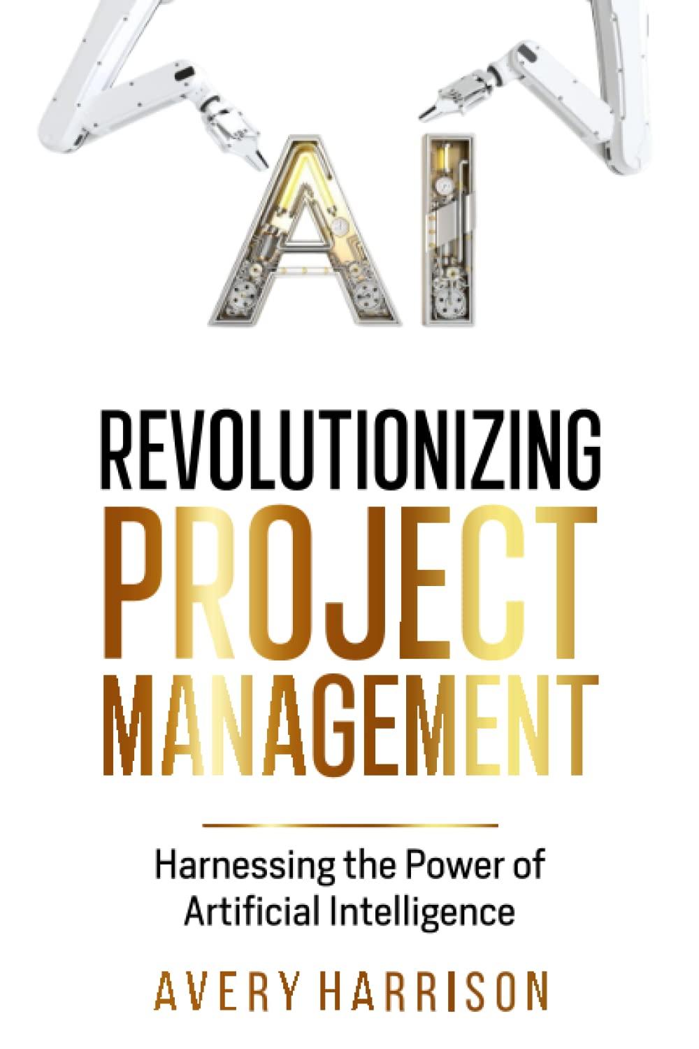 revolutionizing project management  harnessing the power of artificial intelligence 1st edition avery